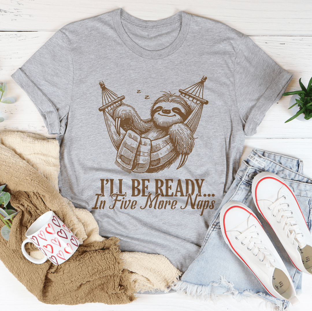 I’ll Be Ready In Five More Naps Tee