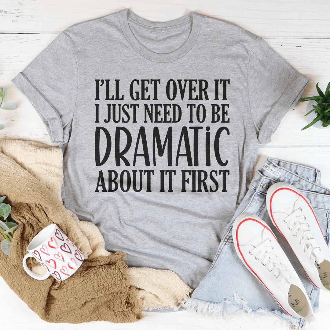 I’ll Get Over It I Just Need To Be Dramatic About It First Tee