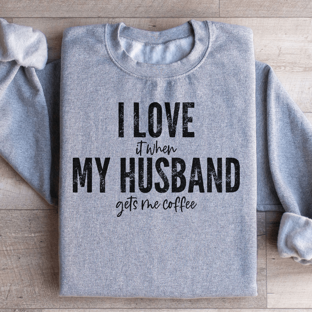 I Love It When My Husband Gets Me Coffee Sweatshirt