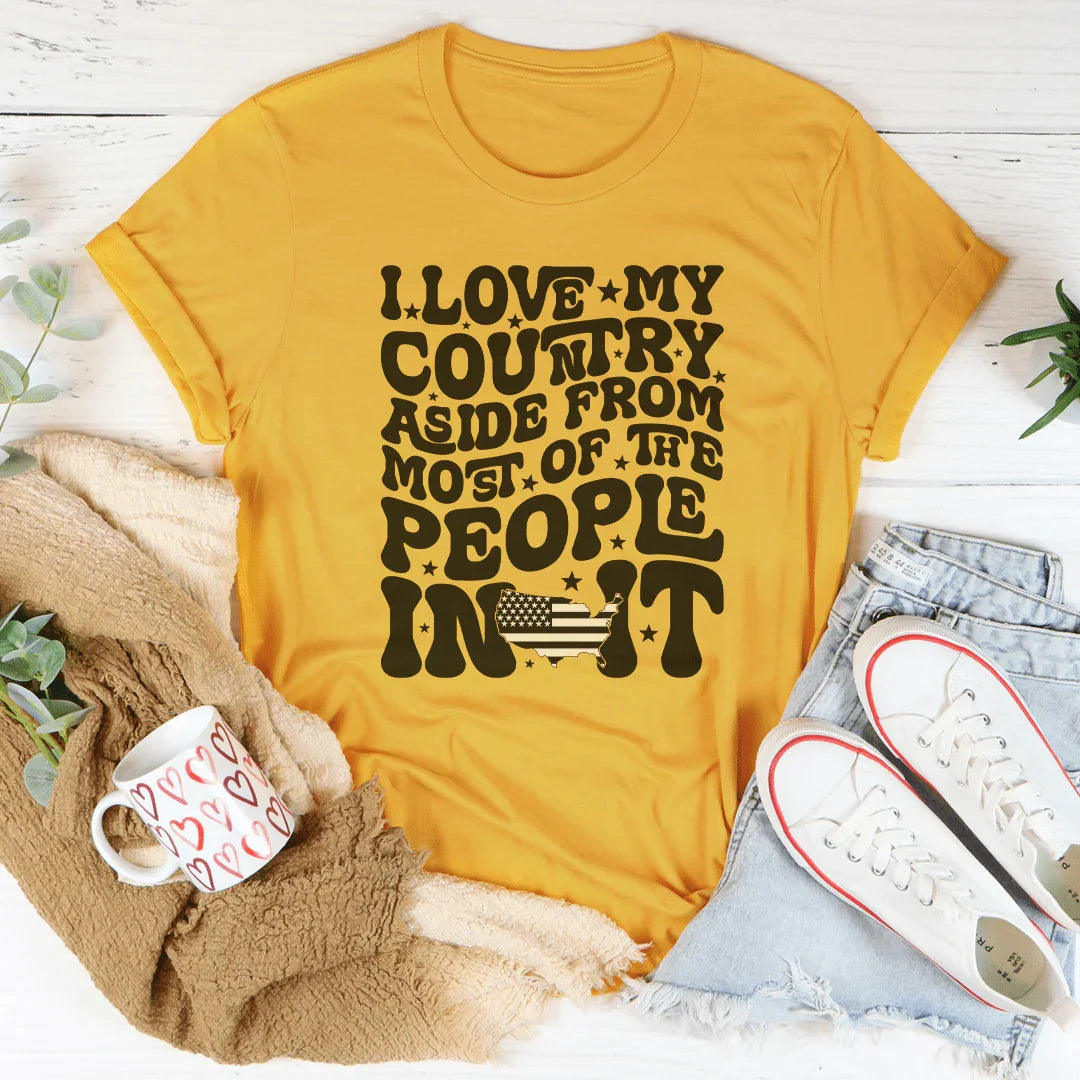 I Love My Country Aside From Most Of The The People In It Tee