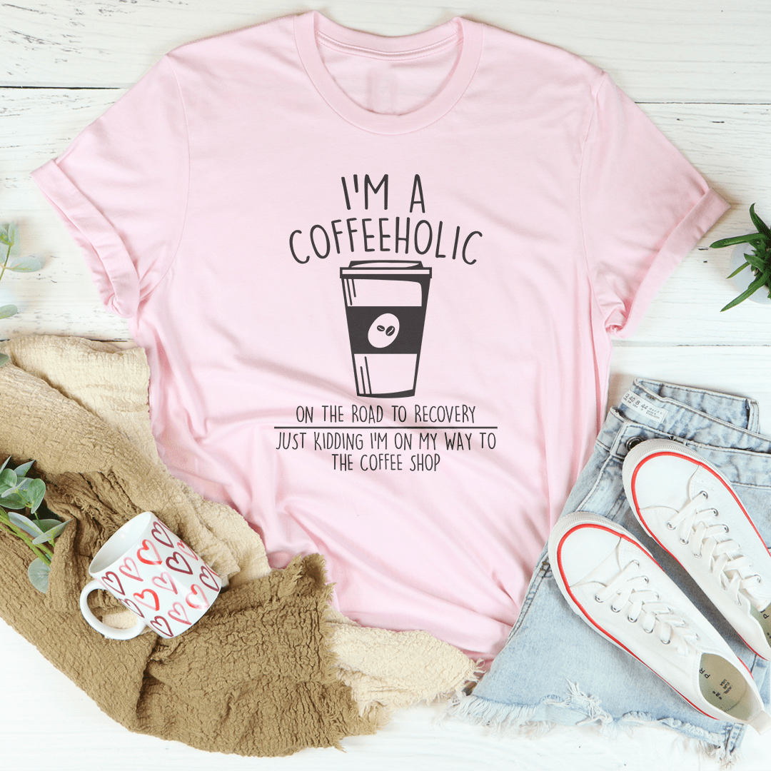 I'm A Coffeeholic On The Road To Recovery Just Kidding Tee