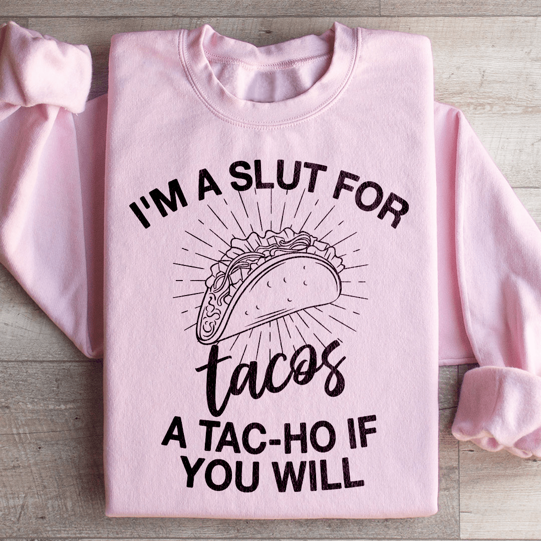 I'm A Slut For Tacos A Tac ho If You Will Sweatshirt