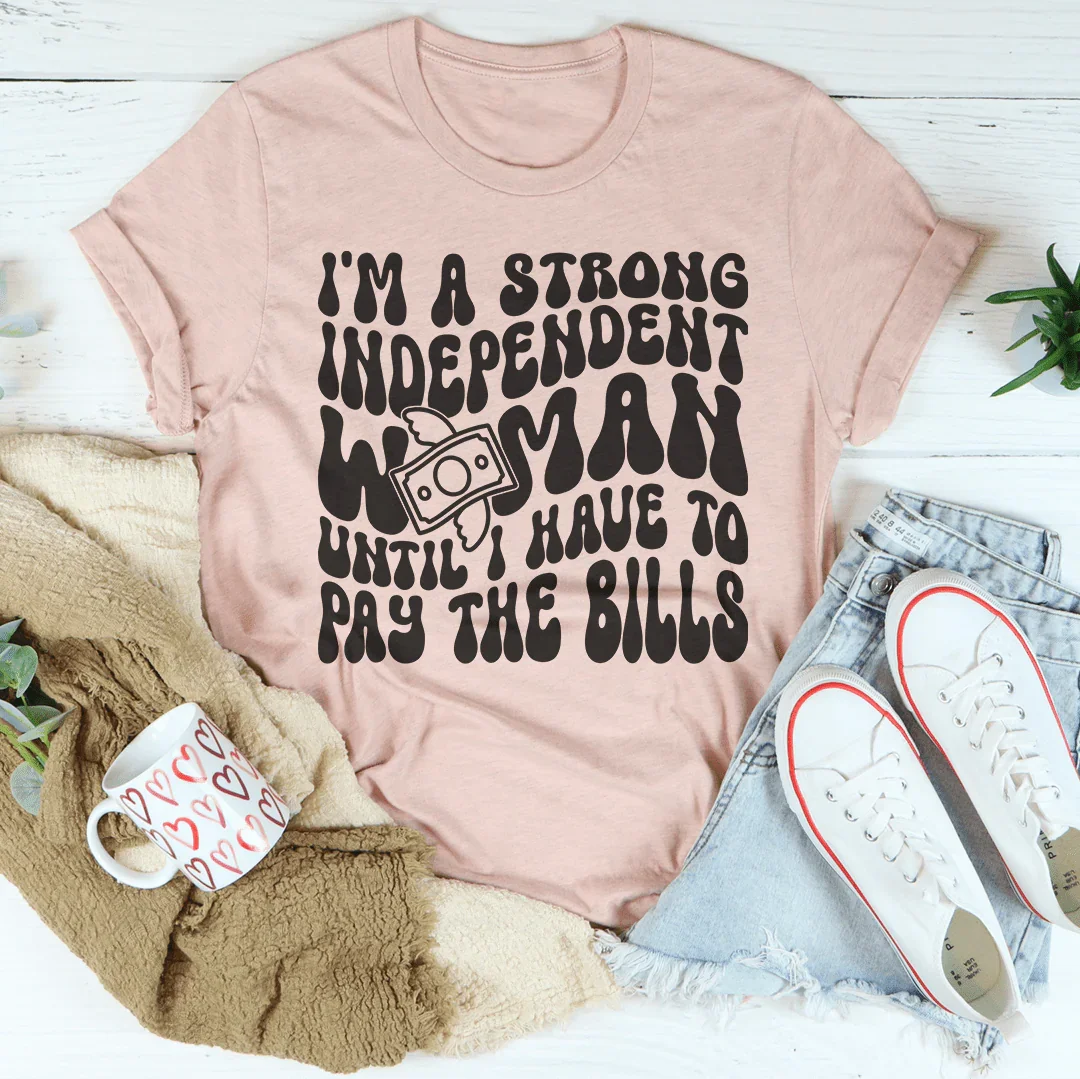 I'm A Strong Independent Woman Until I Have To Pay The Bills Tee