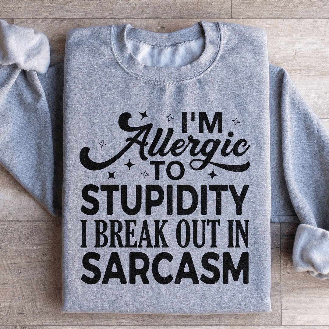 I'm Allergic To Stupidity I Break Out In Sarcasm Sweatshirt