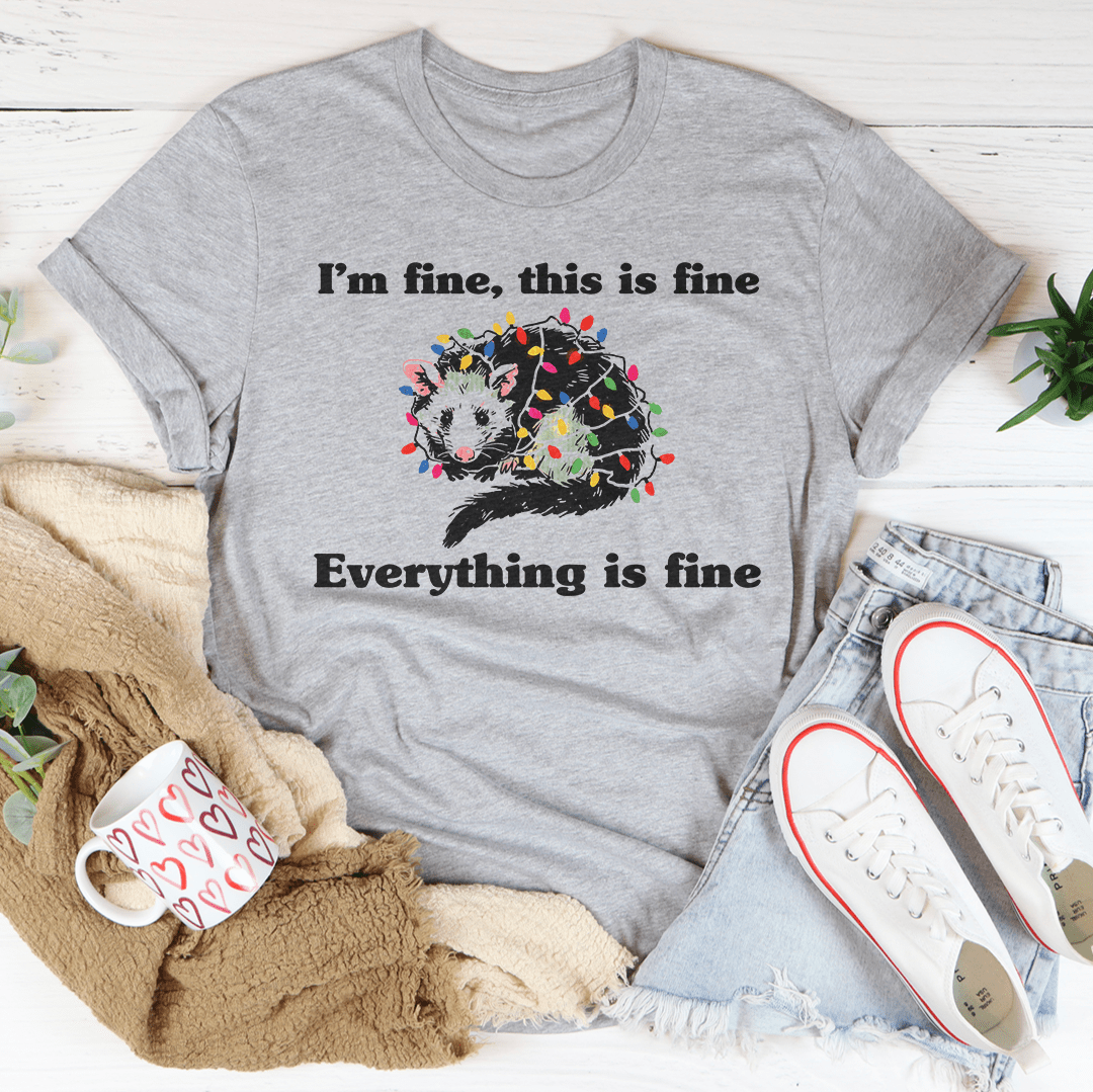 I’m Fine This Is Fine Everything Is Fine Tee