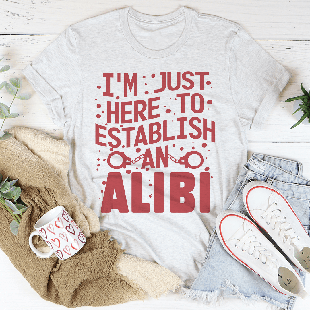 I'm Just Here To Establish An Alibi Tee