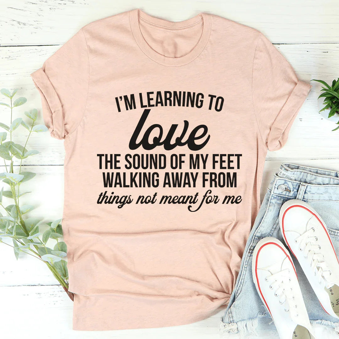 I'm Learning To Love The Sound Of My Feet Walking Away Tee