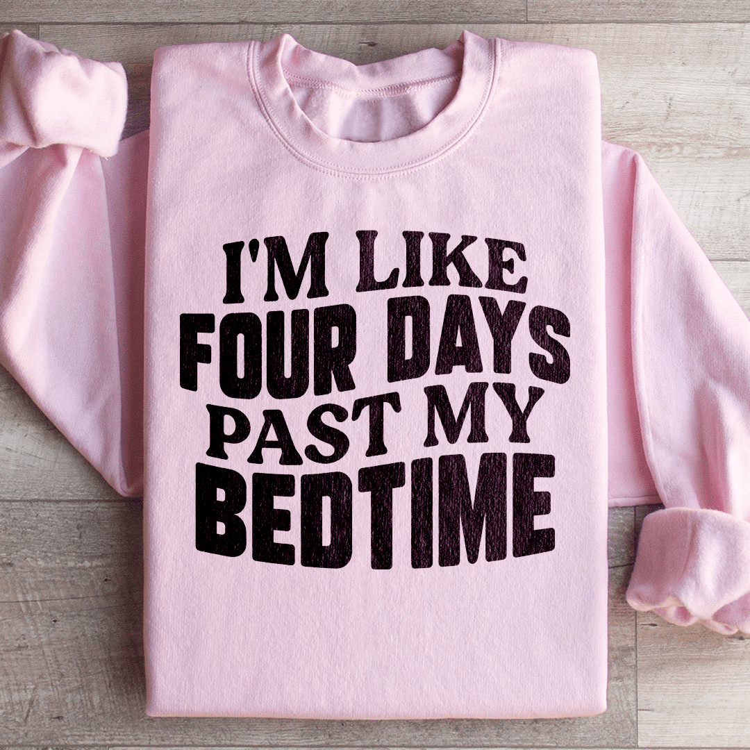 I'm Like Four Days Past My Bedtime Sweatshirt