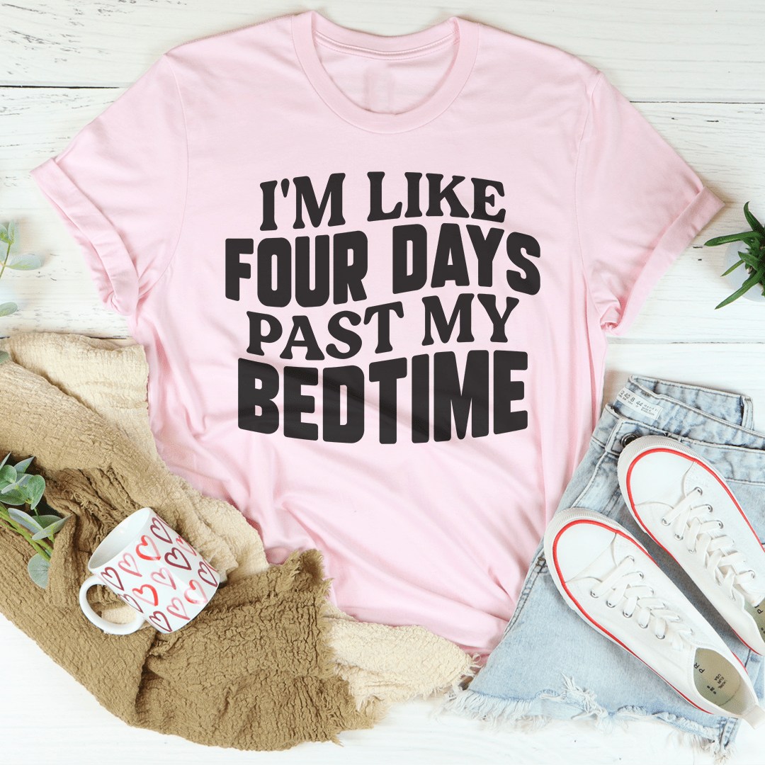 I'm Like Four Days Past My Bedtime Tee