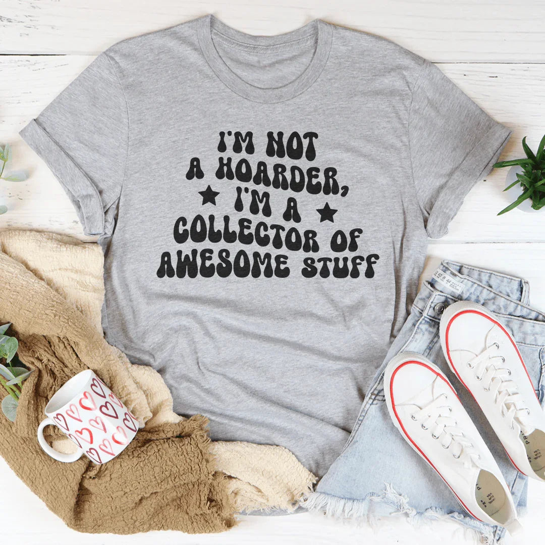 I'm Not A Hoarder I'm A Collector Of Awesome Stuff Tee
