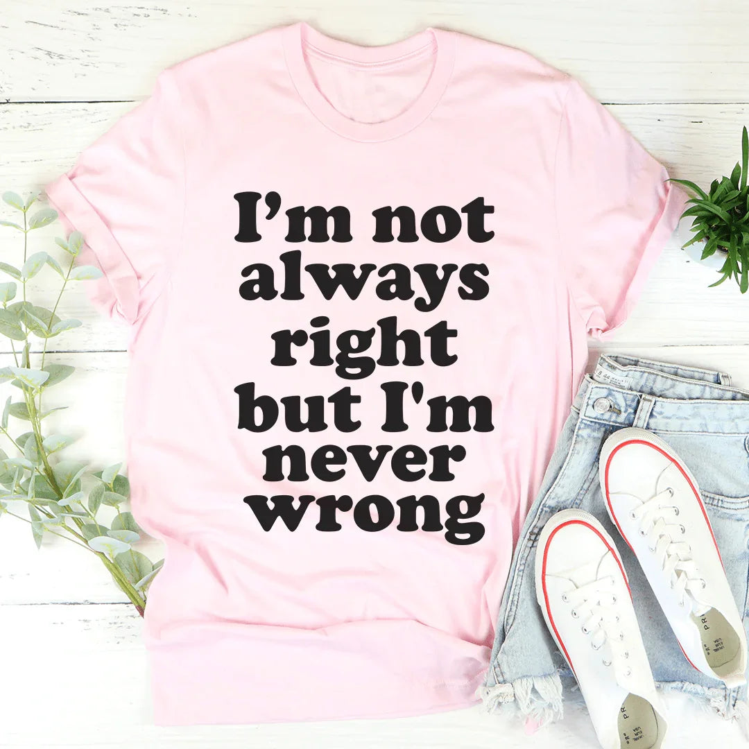 I'm Not Always Right But I'm Never Wrong Tee