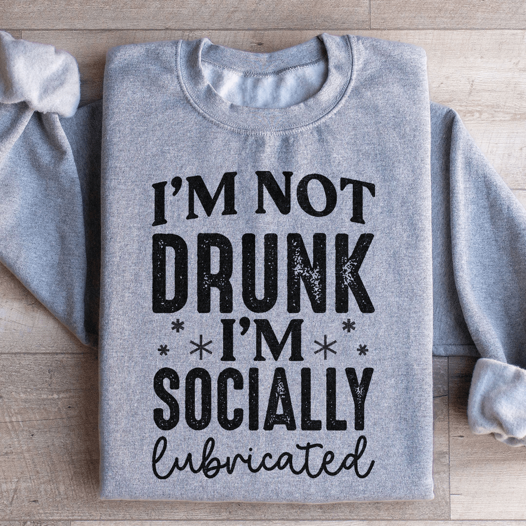 I'm Not Drunk I'm Socially Lubricated Sweatshirt