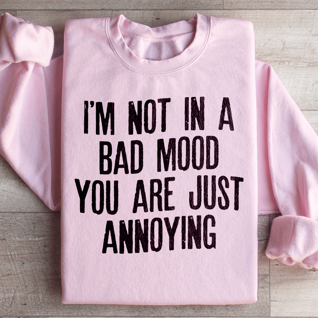 I'm Not In A Bad Mood You Are Just Annoying Sweatshirt