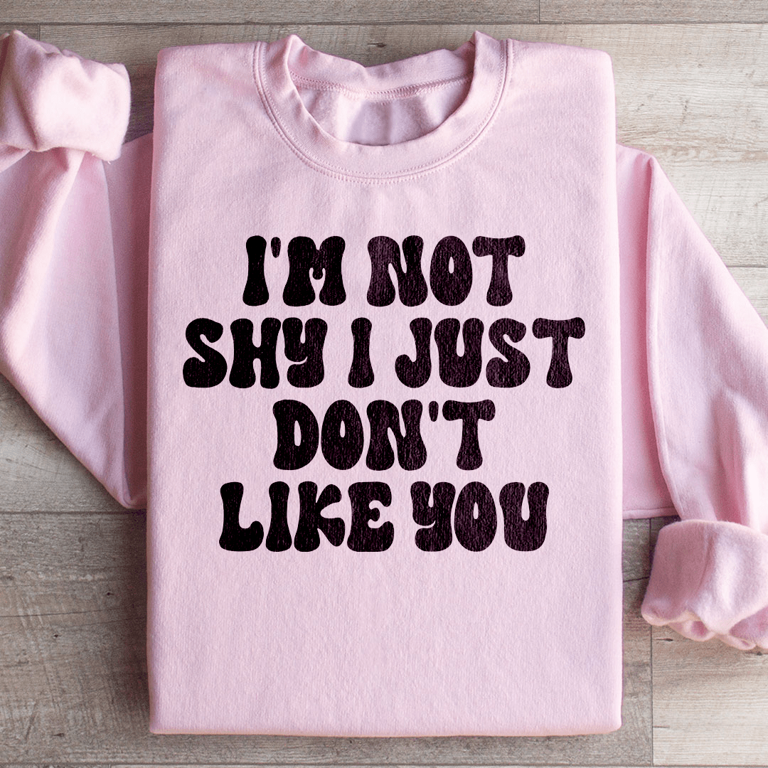 I'm Not Shy I Just Don't Like You Sweatshirt