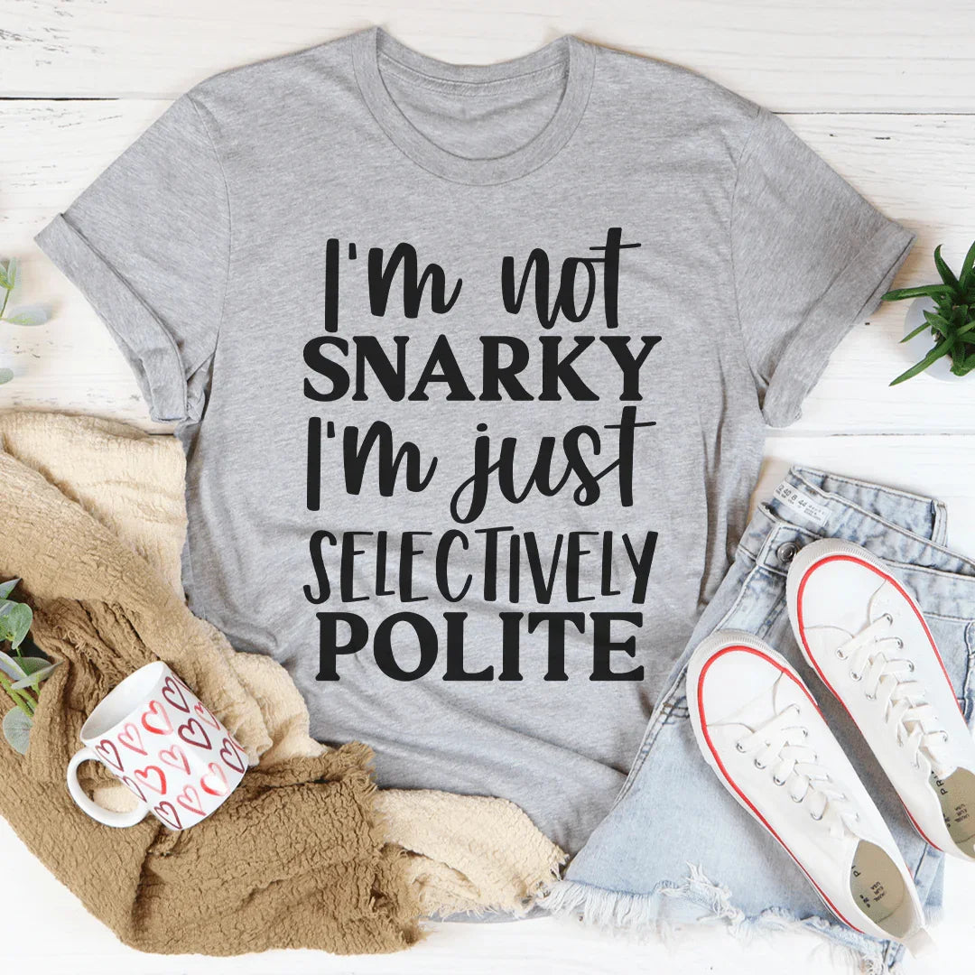 I'm Not Snarky I'm Just Selectively Polite Tee