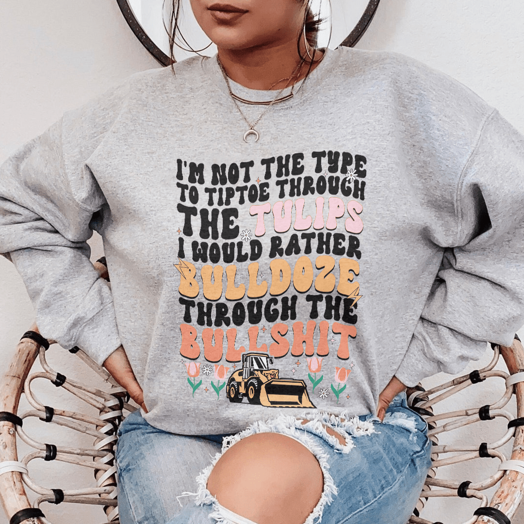 I'm Not The Type To Tiptoe Through The Tulips Sweatshirt