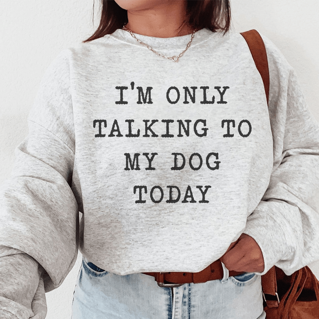 I'm Only Talking To My Dog Today Sweatshirt
