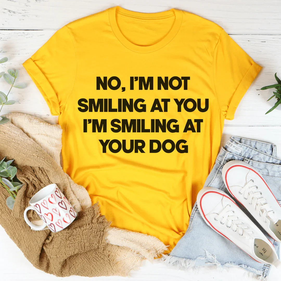I'm Smiling At Your Dog Tee