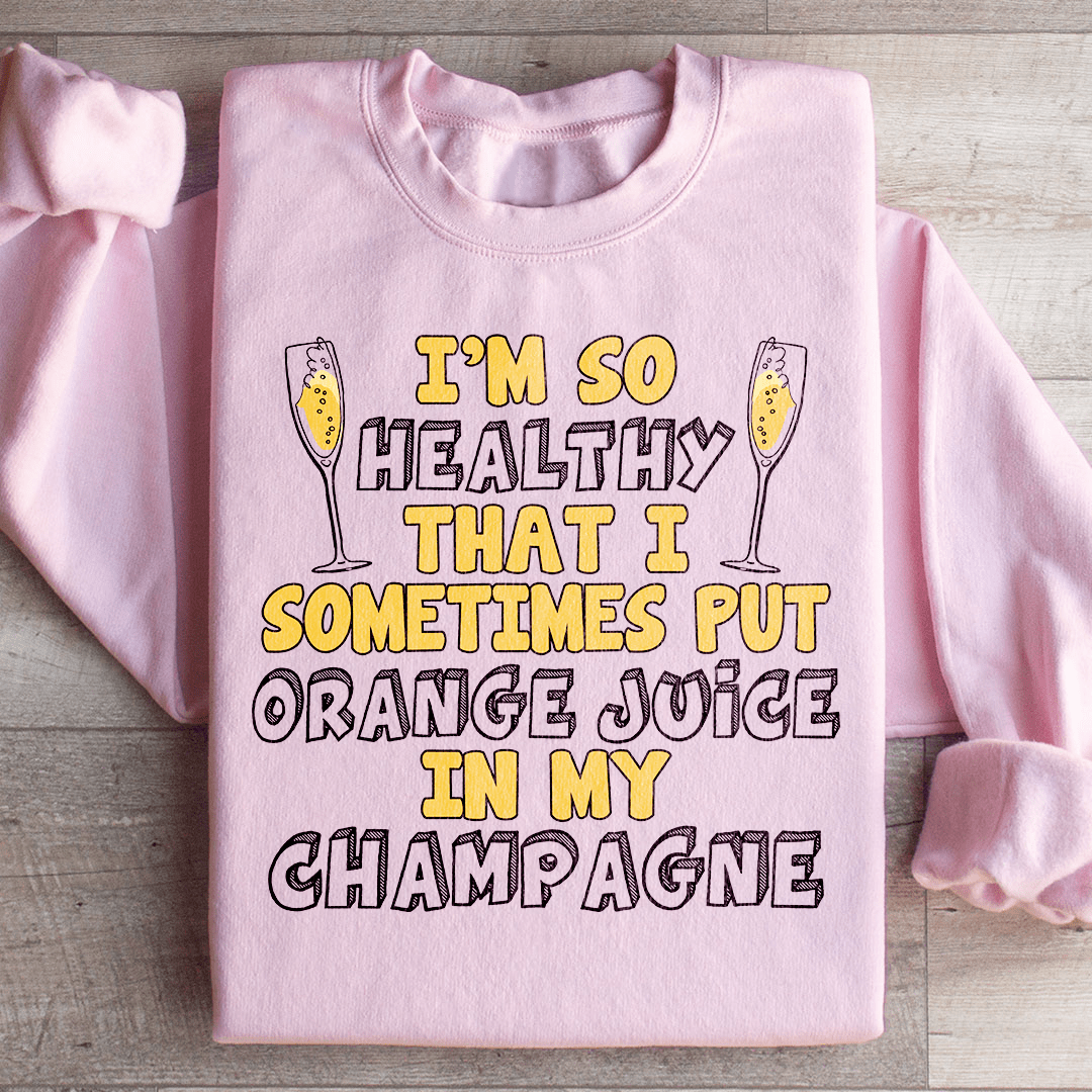 I'm So Healthy That I Sometimes Put Orange Juice In My Champagne Sweatshirt