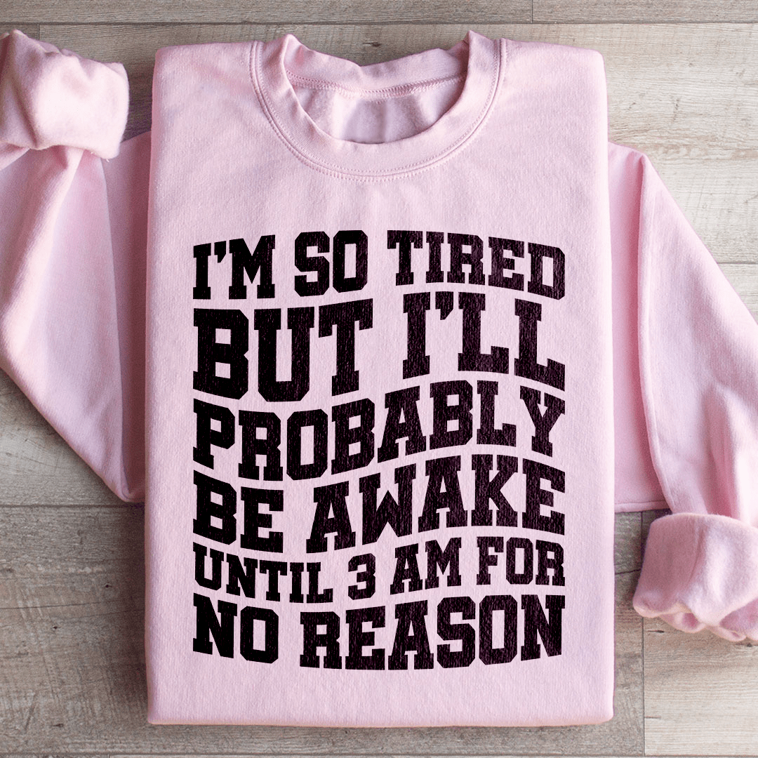 I'm So Tired But I'll Probably Be Awake Until 3 Am For No Reason Sweatshirt