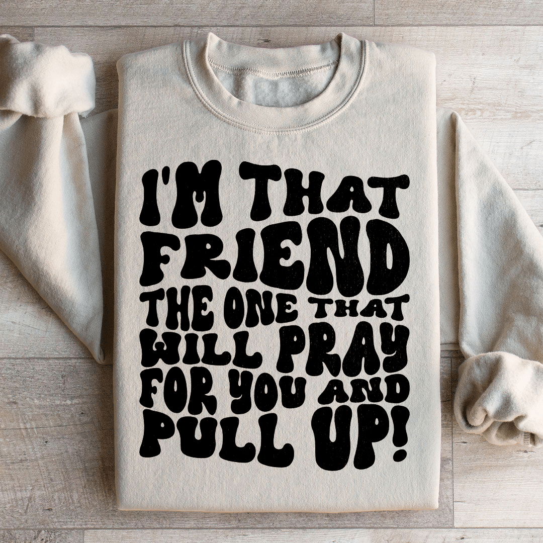 I'm That Friend The One That Will Pray For You And Pull Up Sweatshirt