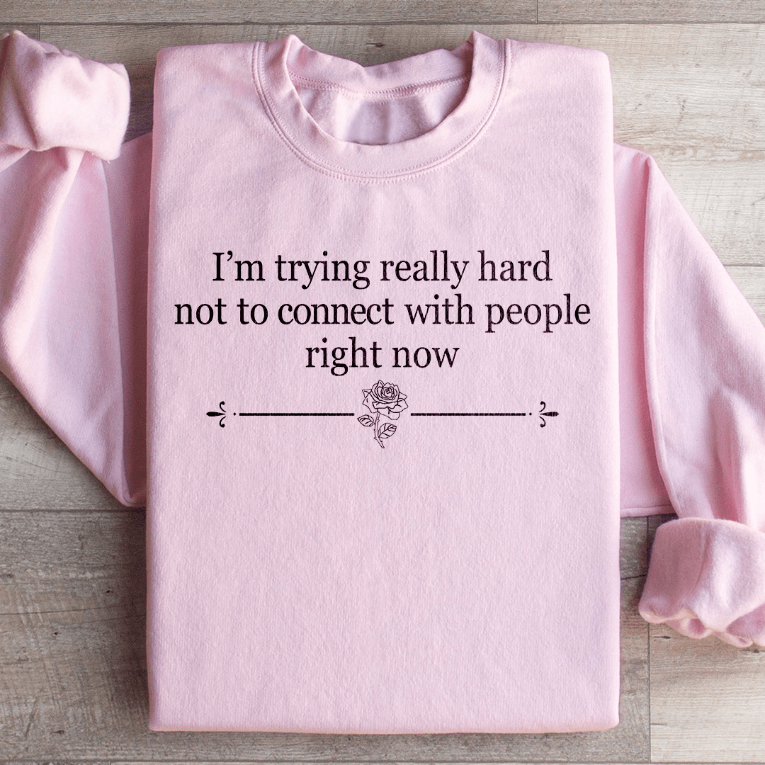 I'm Trying Really Hard Not To Connect With People Right Now Sweatshirt