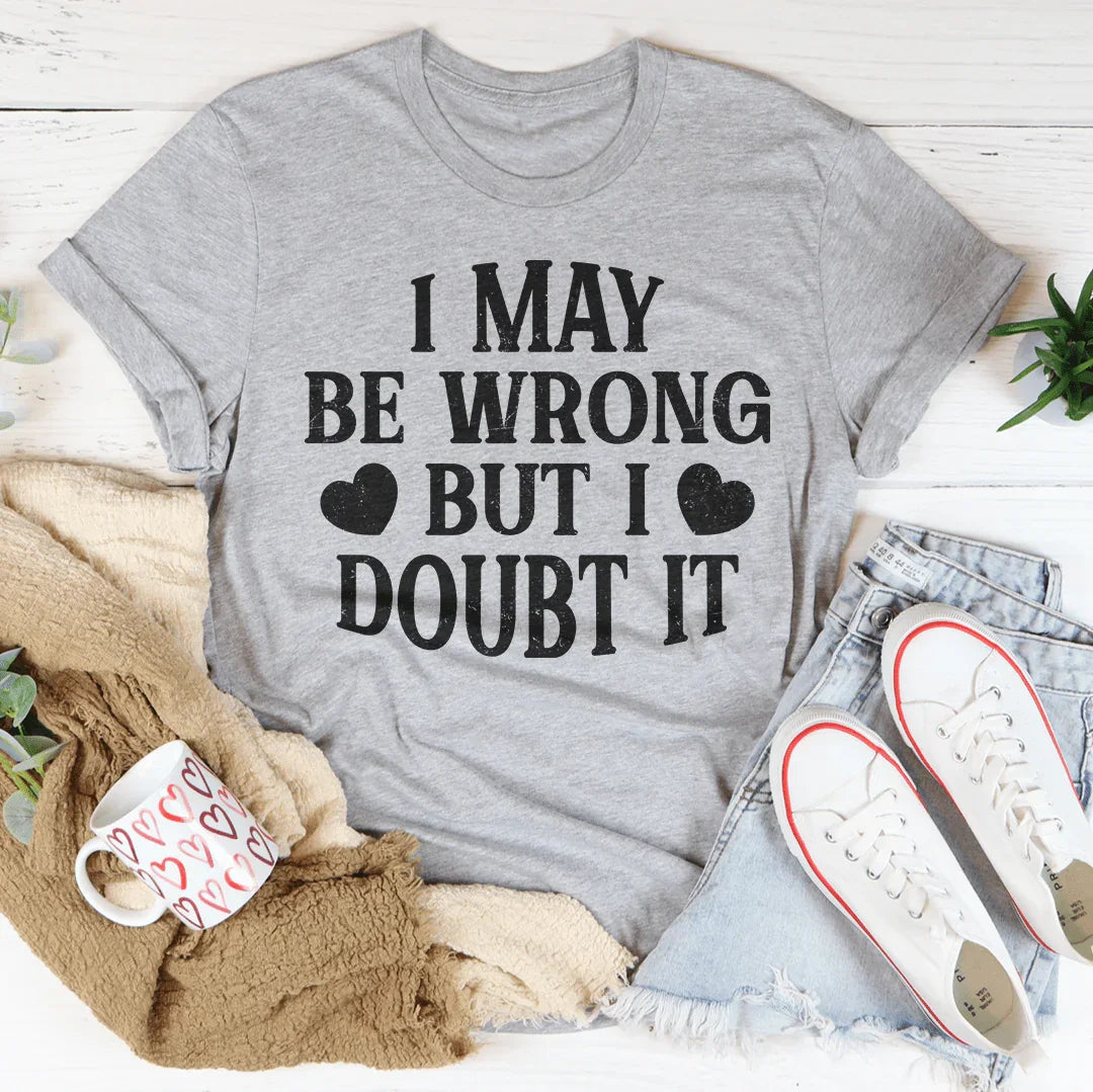 I May Be Wrong But I Doubt It Tee