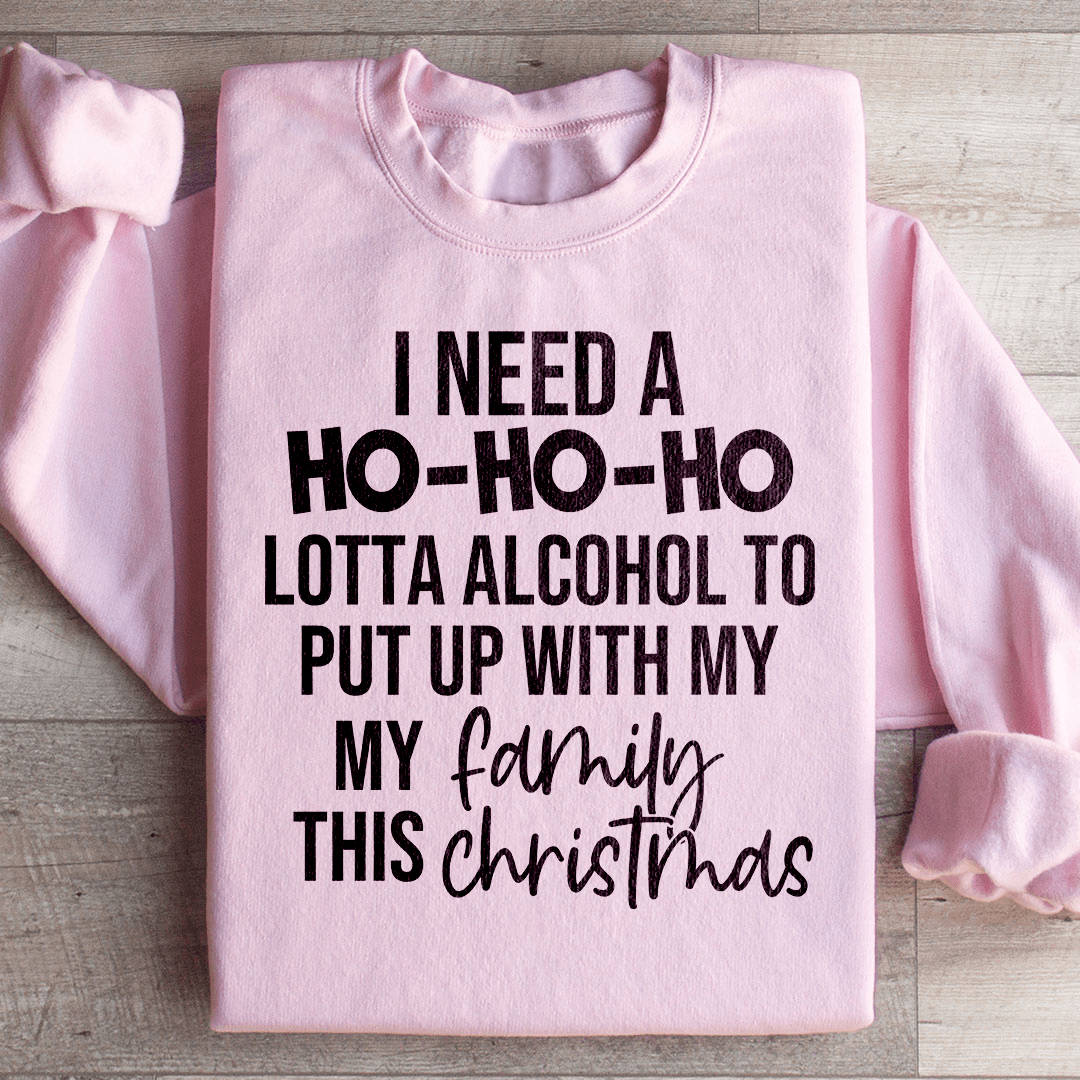 I Need A Ho Ho Ho Lotta Alcohol Sweatshirt