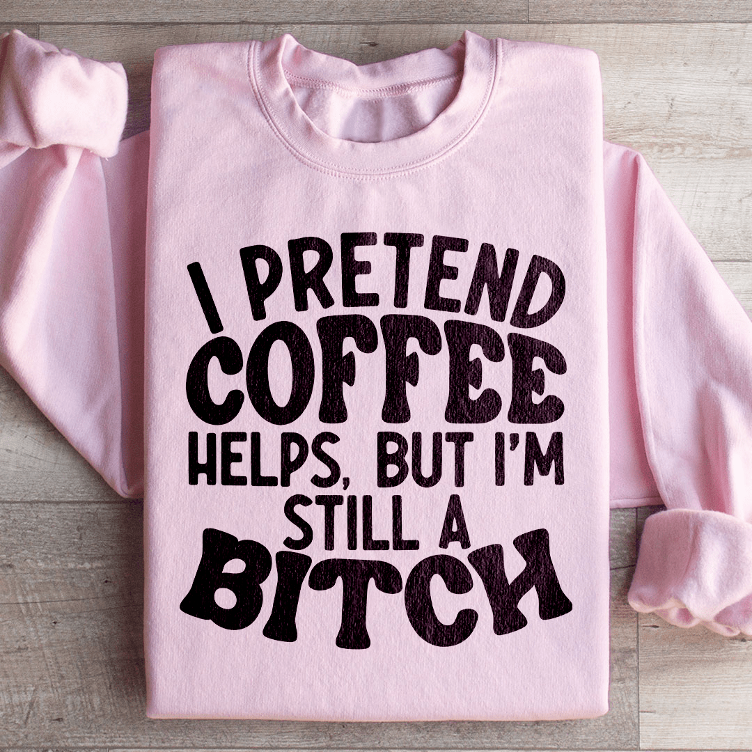 I Pretend Coffee Helps Sweatshirt