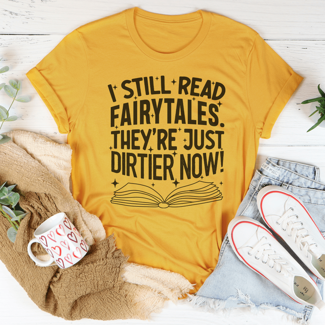 I Still Read Fairytales They're Just Dirtier Now Tee