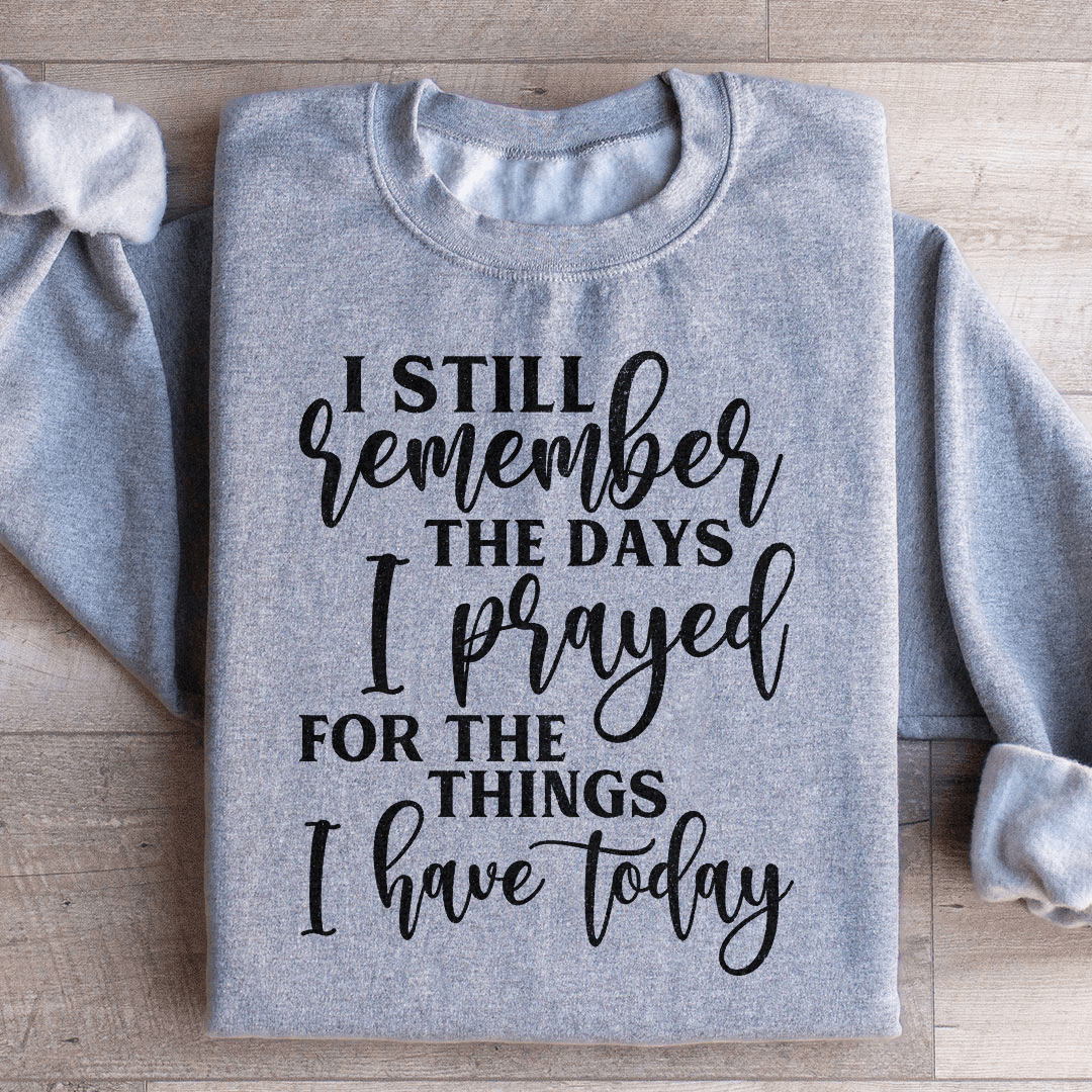 I Still Remember The Days I Prayed For The Things I Have Today Sweatshirt