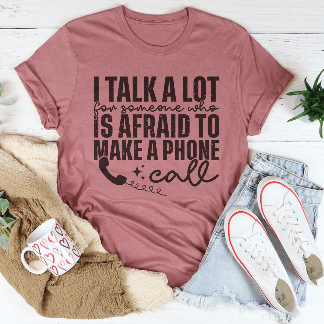 I Talk A Lot For Someone Who Is Afraid To Make A Phone Call Tee