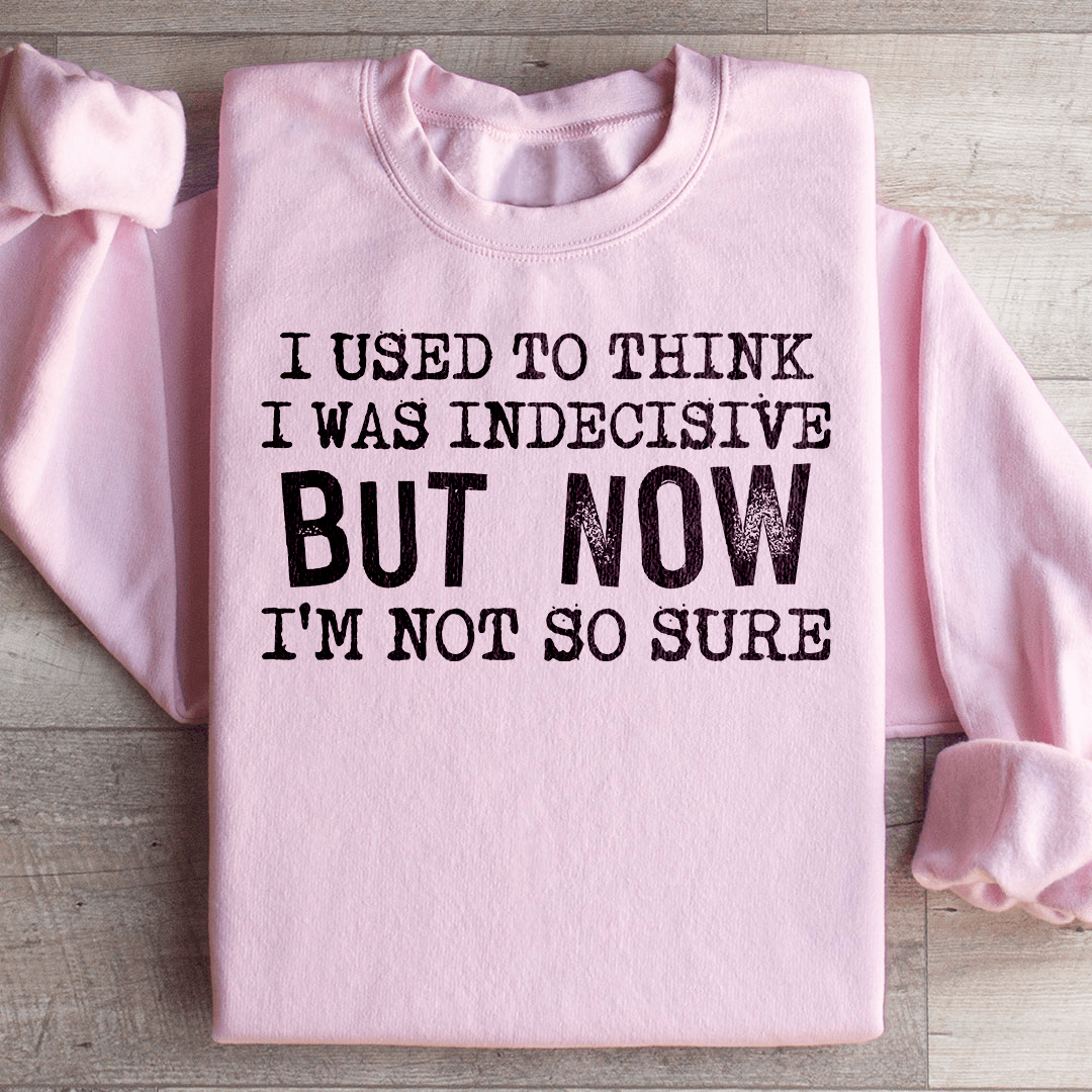 I Used To Think I Was Indecisive But Now I'm Not So Sure Sweatshirt