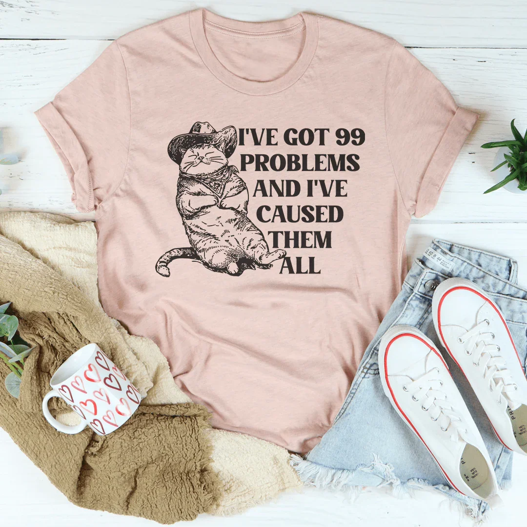 I've Got 99 Problems And I've Caused Them All Tee