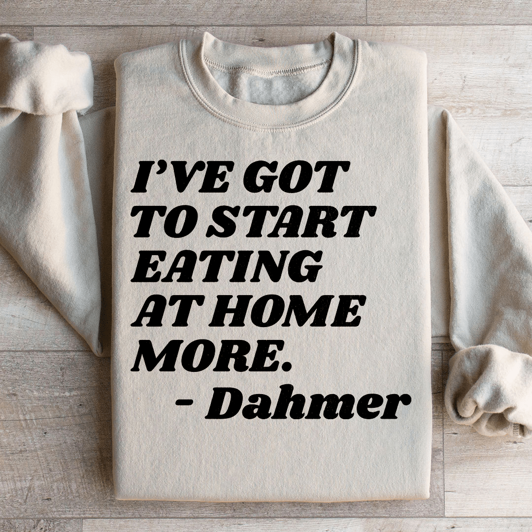 I've Got To Start Eating More At Home Sweatshirt
