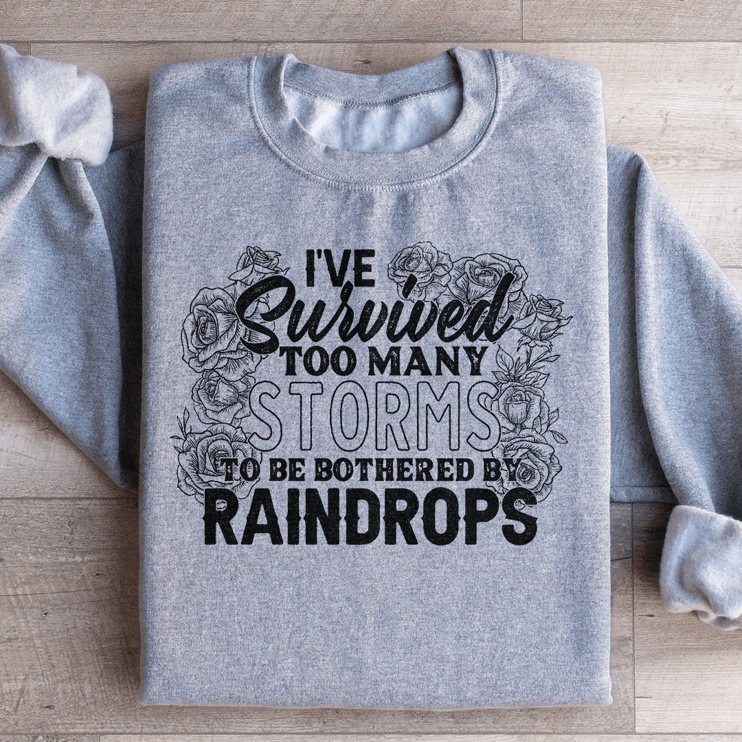 I've Survived Too Many Storms To Be Bothered By Raindrops Sweatshirt