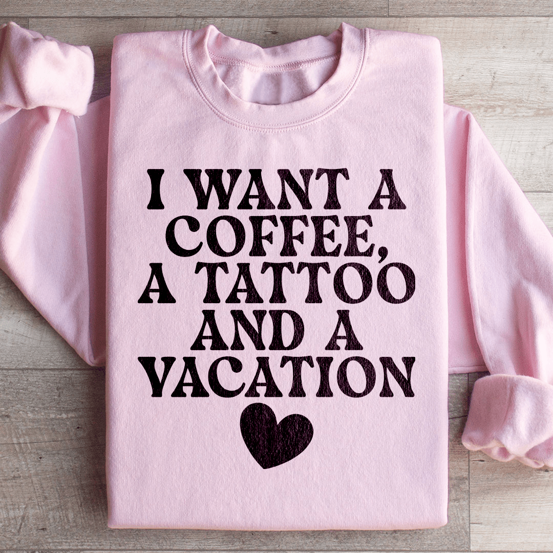 I Want A Coffee A Tattoo And A Vacation Sweatshirt