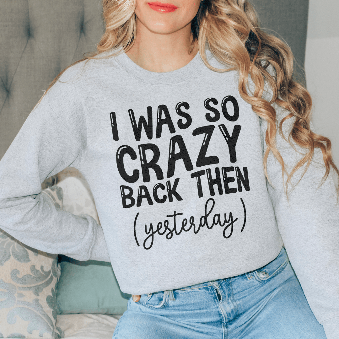 I Was So Crazy Back Then Yesterday Sweatshirt