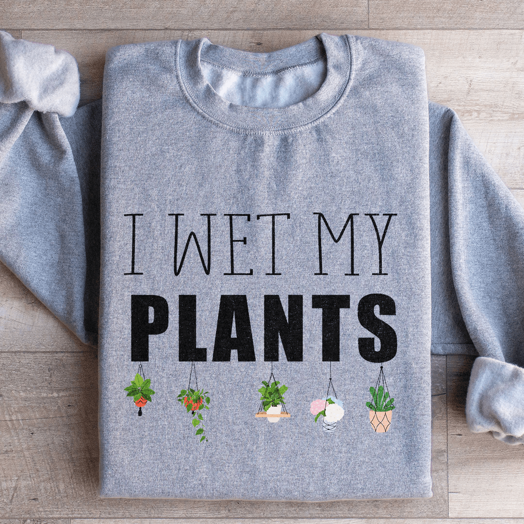 I Wet My Plants Sweatshirt