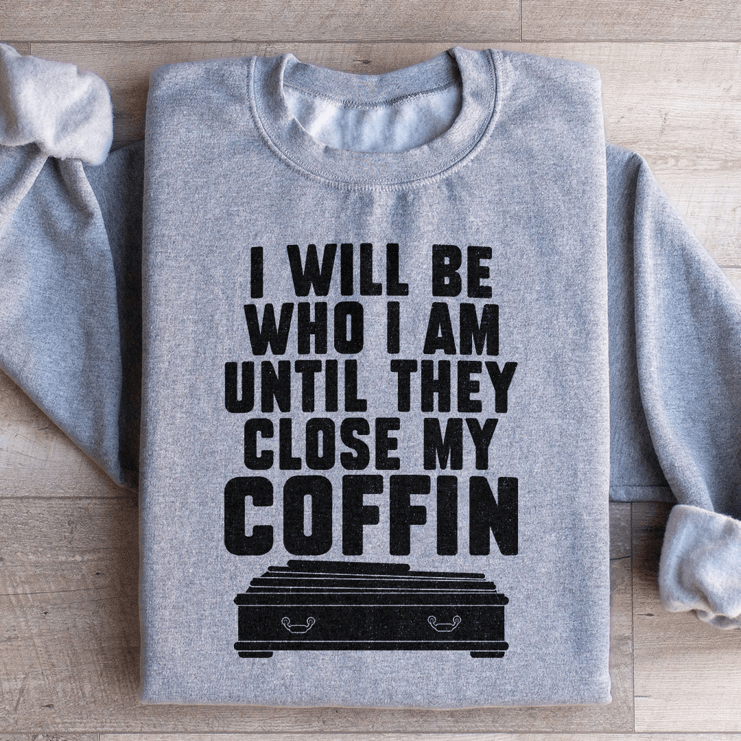I Will Be Who I'm Until They Close My Coffin Sweatshirt