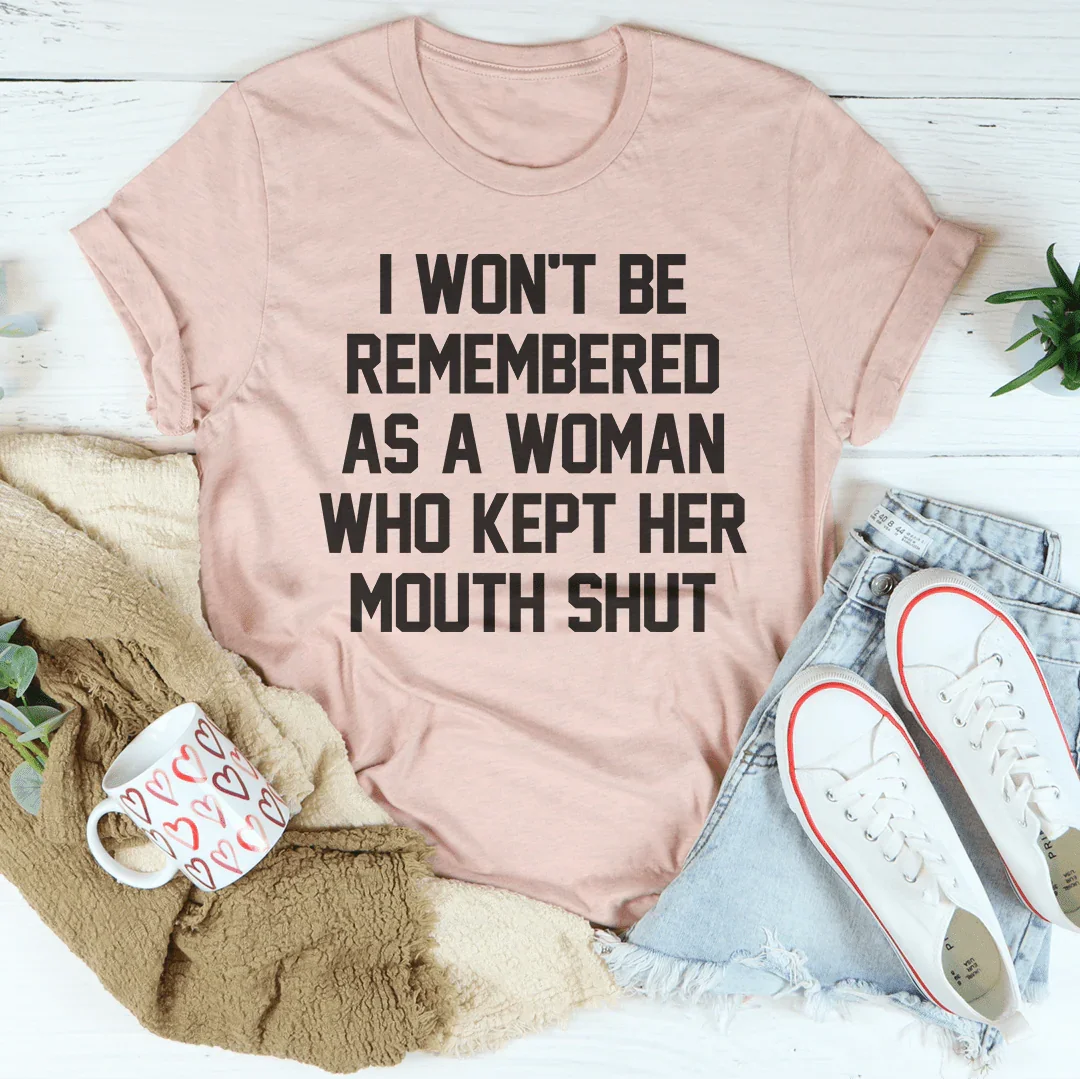 I Won't Be Remembered As A Woman Who Kept Her Mouth Shut Tee