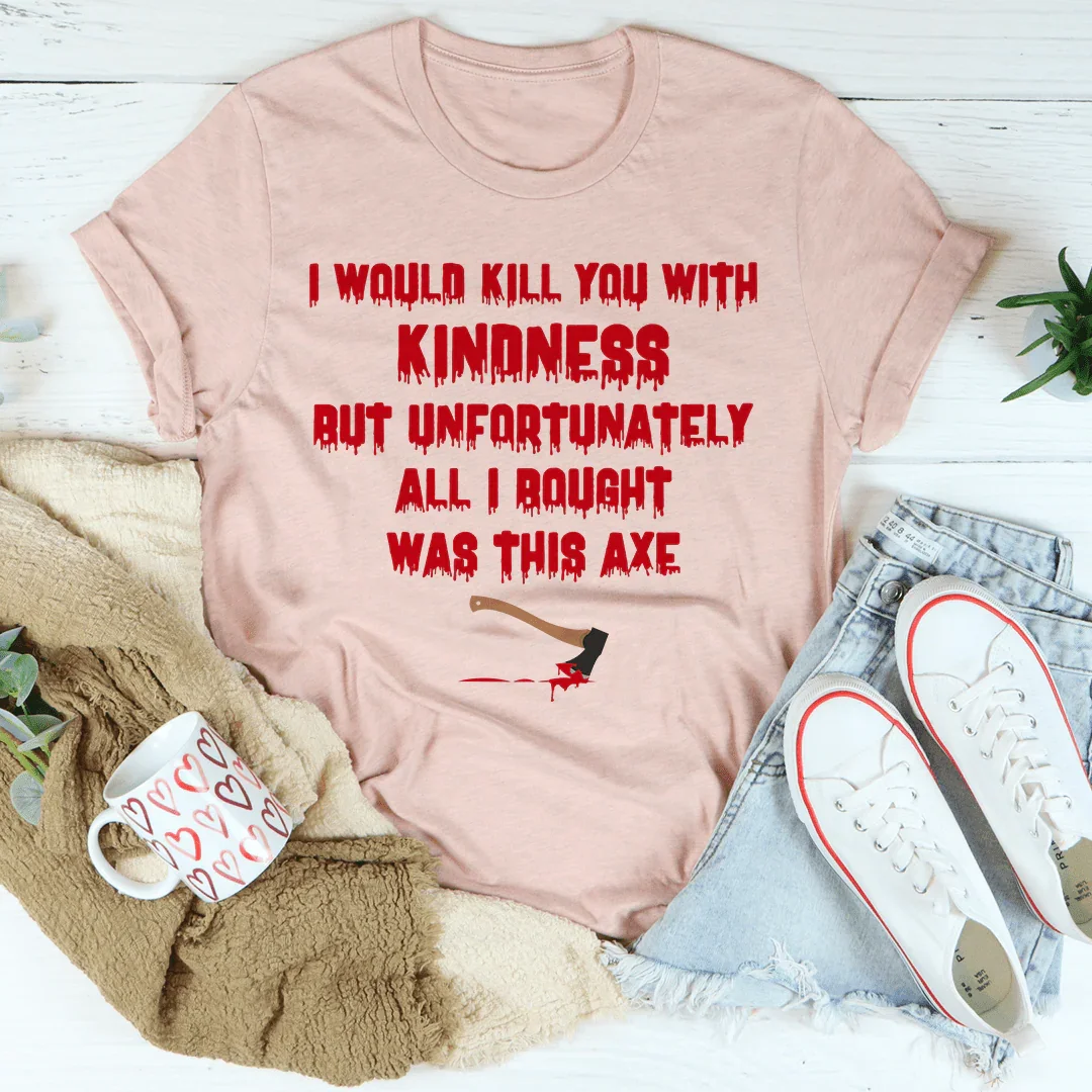 I Would Kill You With Kindness Tee