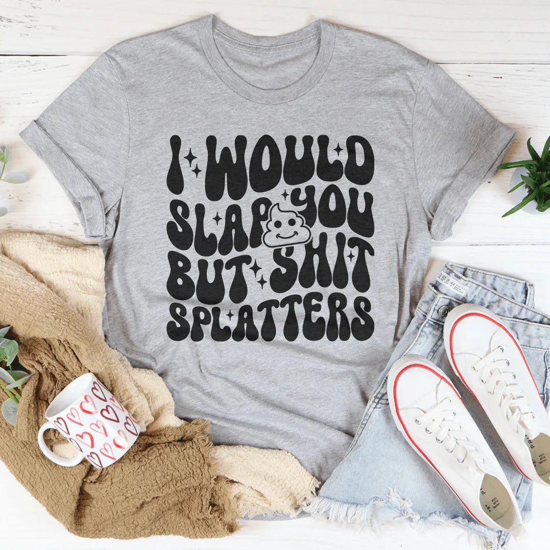 I Would Slap You But S-it Splatters Tee