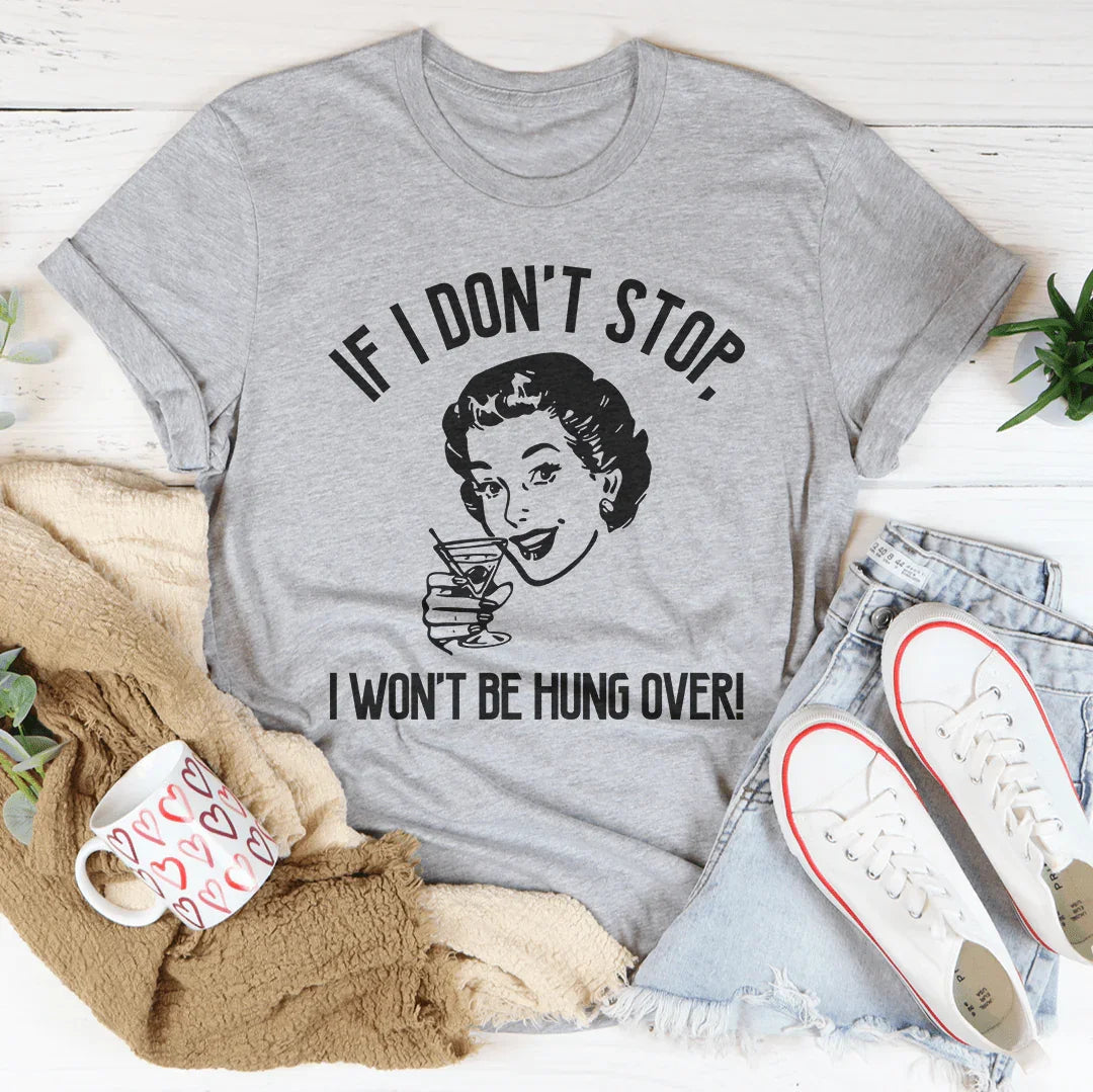 If I Don't Stop, I Won't Be Hung Over Tee