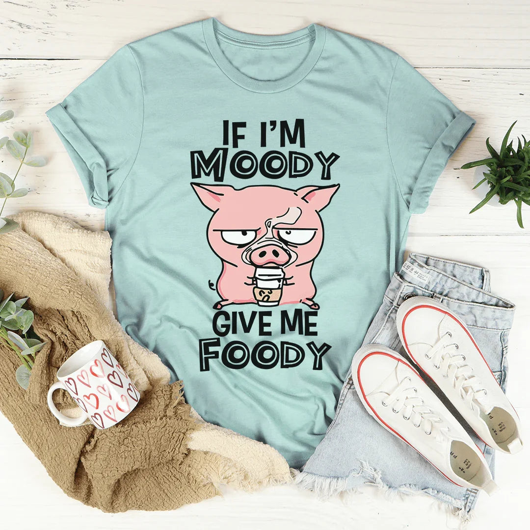 If I'm Moody Give Me Foody Tee