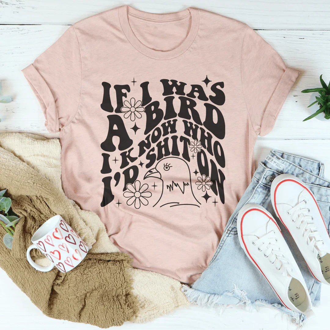 If I Was A Bird I Know Who'd Sh-t On Tee