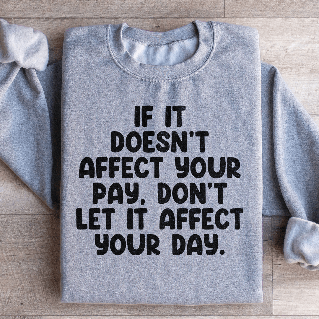 If It Doesn't Affect Your Pay Don't Let It Affect Your Day Sweatshirt