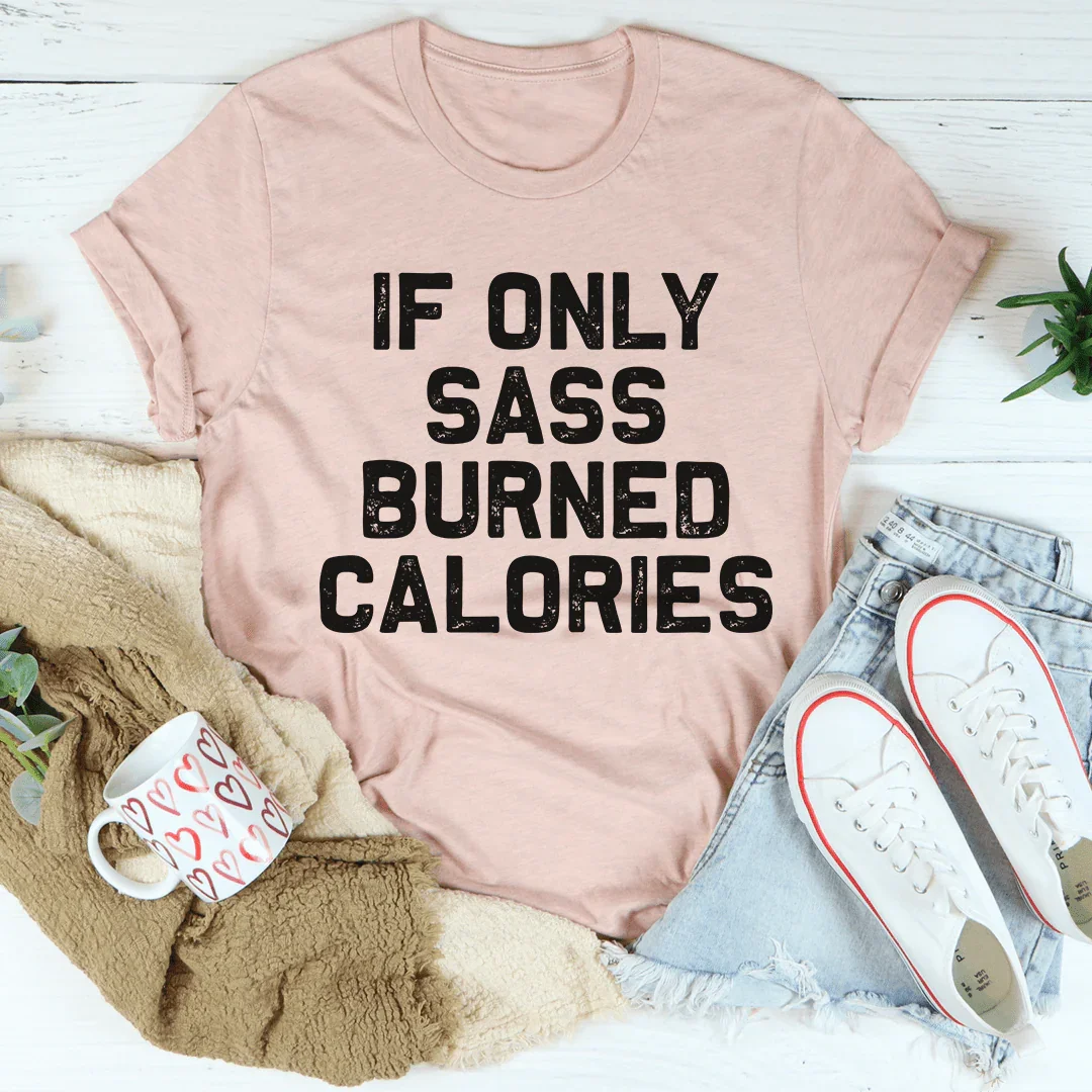 If Only Sass Burned Calories Tee