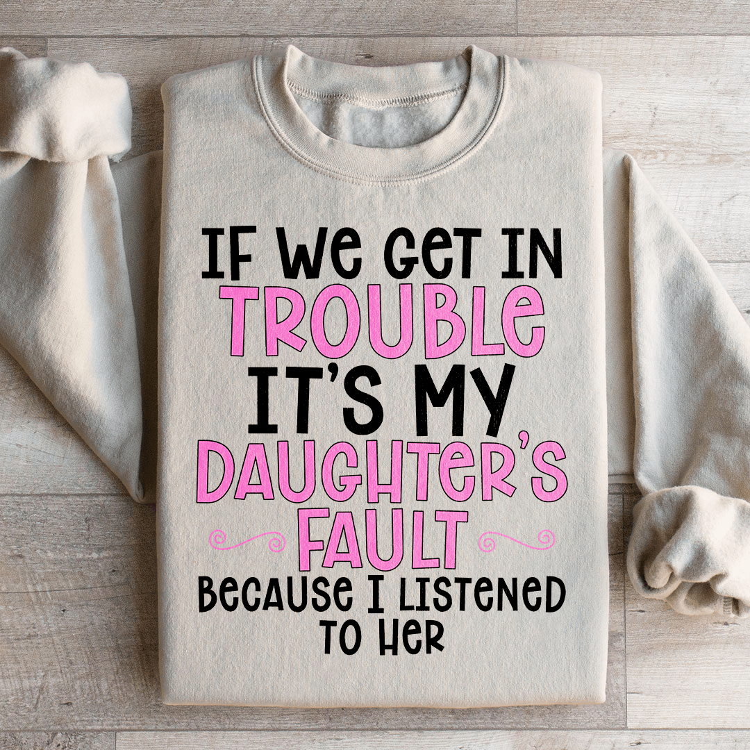 If We Get In Trouble It's My Daughter's Fault Sweatshirt
