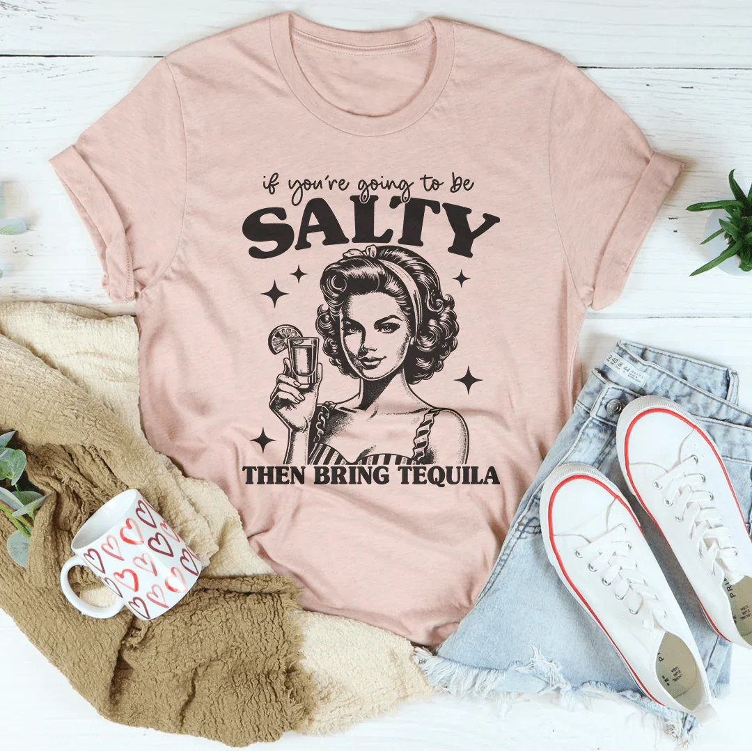 If You're Going To Be Salty Then Bring Tequila Tee